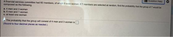 Question Helpo A financial services committee had 60 members, of which 9 were women. If 7 members are selected at random, fin