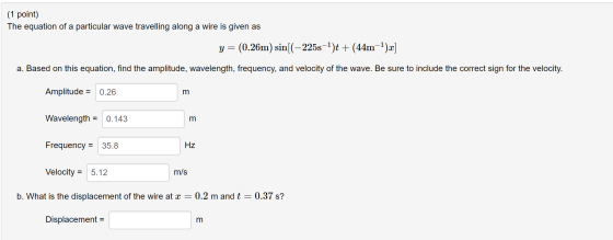 (1 point) The equation of a particular wave travelling along a wire is given as y (0.26m) sin[(225s)t(44m1)r a. Based on this