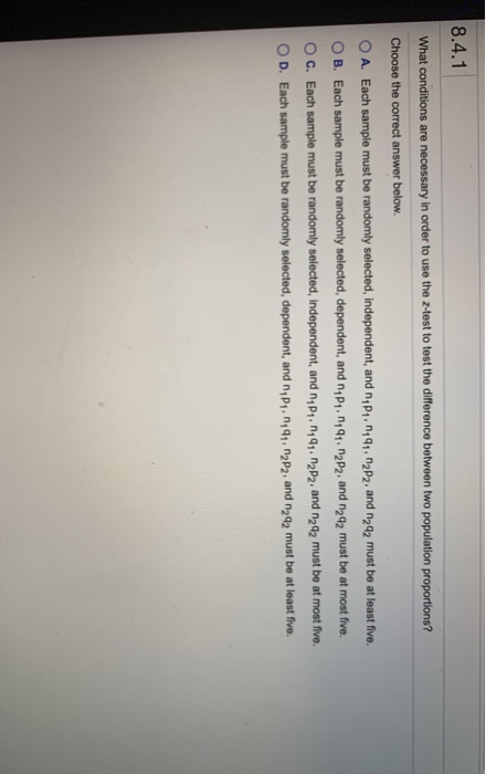 8.4.1 What conditions are necessary in order to use the z-test to test the difference between two population proportions? Cho
