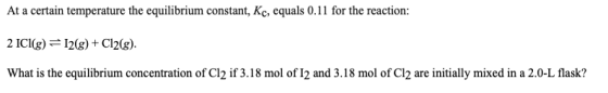 At a certain temperature the equilibrium constant, Kc, equals 0.11 for the reaction: 2 IC1(g)=12(8) + Cl2(g). What is the equ