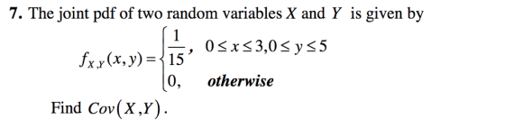 7. The joint pdf of two random variables X and Y is given by 0sxs3,0s y<5 fx(x,y) 15 0, otherwise Find Cov(X,y)