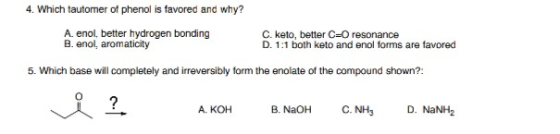 4. Which tautomer of phenol is favored and why? A. enol, better hydrogen bonding C. keto, better CO resonance B. enol, aromat