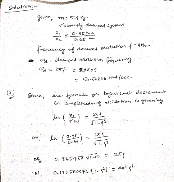 solution:- given, m= 5:4kg. viscoresly damped system x. 0.98 mm a frequency of damped. Oscillation, f = 9Hz. Wa = daniped osc