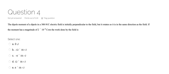 Question 4 Not yet answered Points out of 5.00 P Flag question The dipole moment of a dipole in a 300-N/C electric field is i