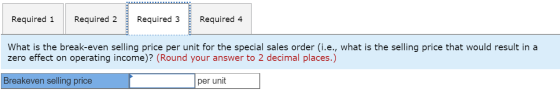 Required 1 Required 2 Required 3 Required 4 What is the break-even selling price per unit for the special sales order (i.e.,