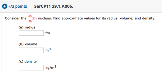 +-/3 points SerCP11 29.1.P.006. Consider the Szn nucleus. Find approximate values for its radius, volume, and density. (a) ra