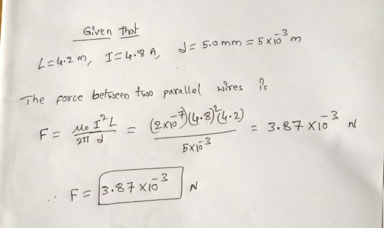 Given that d=5.0mm=5x103 m 2=4.2m, I=4.8 A, The force between two parallel wires is (2x1024.824.27 -3 = 3.87 X10 nl Fo Mo I M