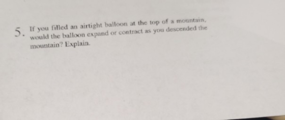 5 If you filled an airtight balloon at the top of a mountain, would the balloon expand or contract as you descended the mount