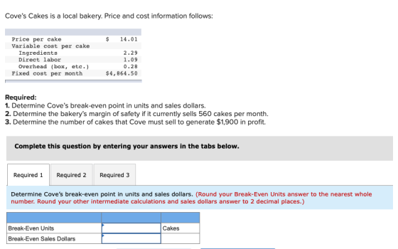 Coves Cakes is a local bakery. Price and cost information follows: $ 14.01 Price per cake Variable cost per cake Ingredients