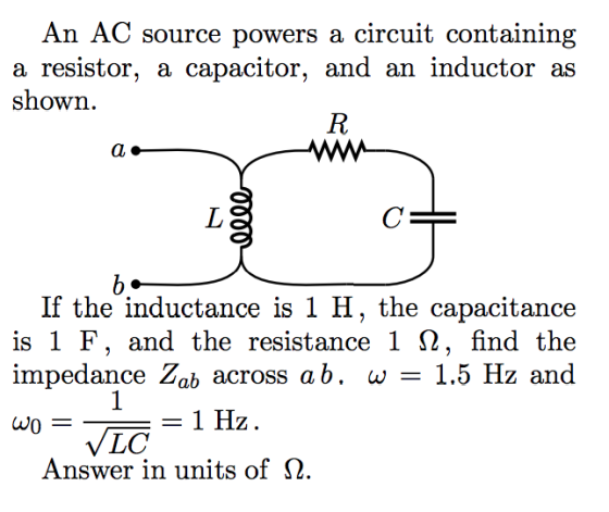 An AC source powers a circuit containing itor, and an inductor as a resistor, a capac shown If the inductance is 1 H, the cap