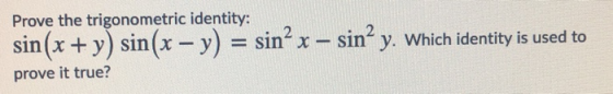 Prove the trigonometric identity: sin(x + y) sin(x - y) = sin’ x – sin? y. Which identity is used to prove it true?