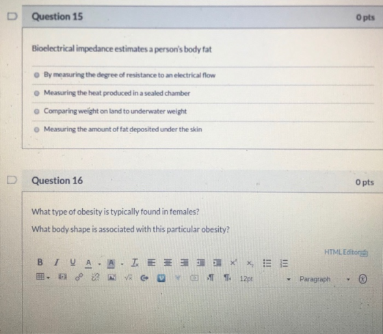 D Question 15 O pts Bioelectrical impedance estimates a persons body fat By measuring the degree of resistance to an electri