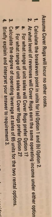 1 Assume Cover Rugs will incur no other costs. 1. Calculate the breakeven point in units for (a) Option 1 and (b) Option 2. 2
