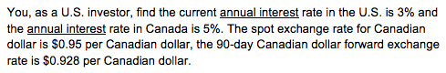 You, as a U.S. investor, find the current annual interest rate in the U.S. is 3% and the annual interest rate in Canada is 5%