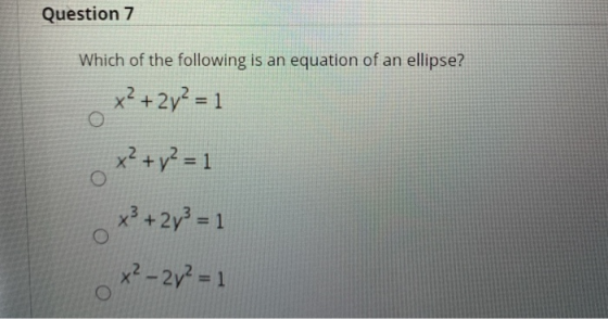 Question 7 Which of the following is an equation of an ellipse? x² + 2y² = 1 x² + y² = 1 x3 + 2y3 = 1 O x² – 2y² = 1