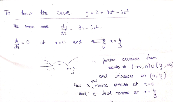 To draw Page Core the twitt curve. y = 2 + 42² - 223 dy = 82-622 - dy=0 at x=0 and a & x=4 3 7=0 x= e function decreases from