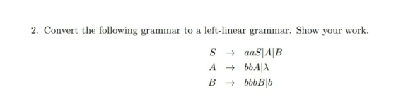 2. Convert the following grammar to a left-linear grammar. Show your work. S A B + aaS|A|B → bbA|A + bbb B|6