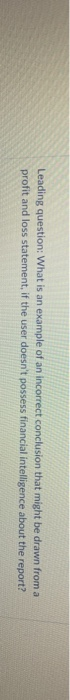 Leading question: What is an example of an incorrect conclusion that might be drawn from a profit and loss statement, if the user doesnt possess financial intelligence about the report?