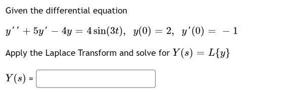 Given the differential equation y + 5y – 4y = 4 sin(3t), y(0) = 2, y(0) = -1 Apply the Laplace Transform and solve for Y(