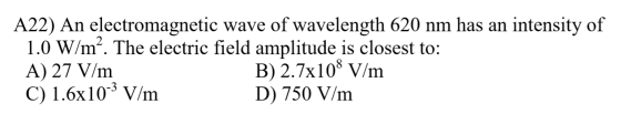 A22) An electromagnetic wave of wavelength 620 nm has an intensity of 1.0 W/m². The electric field amplitude is closest to: A