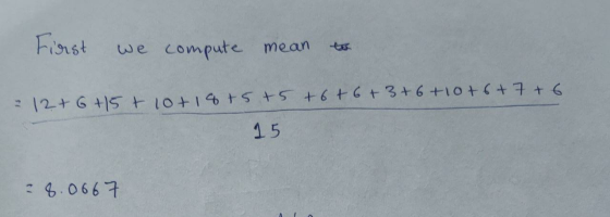 First we compute mean = 12 + 6 +15 + 10+ 18+5+5+6+6+3+6+10+ 6+ 7 + 6 15 8.0667