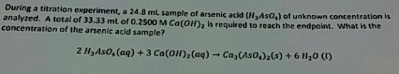 During a titration experiment, a 24.8 ml sample of arsenic acid (It, AsO) of unknown concentrations analyzed. A total of 33.3
