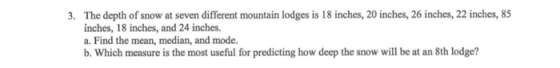 3. The depth of snow at seven different mountain lodges is 18 inches, 20 inches, 26 inches, 22 inches, 85 inches, 18 inches,