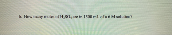 6. How many moles of H2SO4 are in 1500 mL of a 6 M solution?