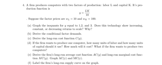 4. A firm produces computers with two factors of production: labor L and capital K. Its pro- duction function is y 10 . Supp