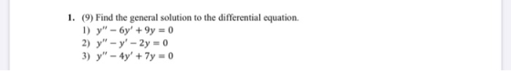1. (9) Find the general solution to the differential equation. 1) y - 6y +9y = 0 2) y - y - 2y = 0 3) y - 4y + 7y = 0