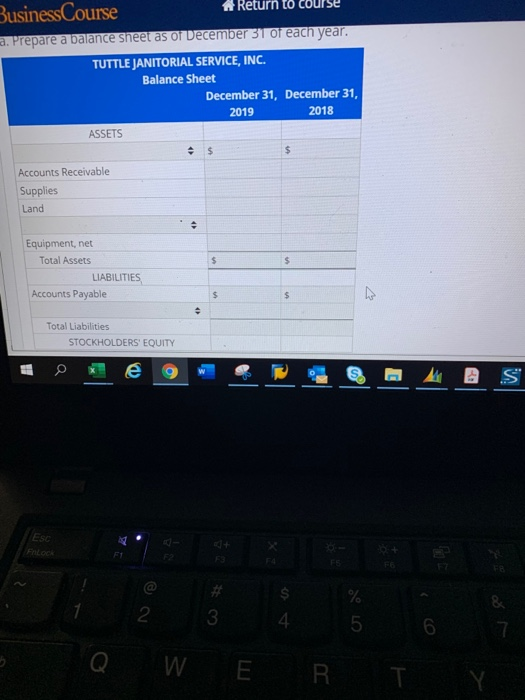 Business Course Return to Course a. Prepare a balance sheet as of December 31 of each year, TUTTLE JANITORIAL SERVICE, INC. B