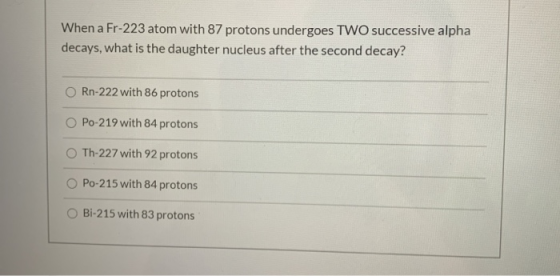 When a Fr-223 atom with 87 protons undergoes TWO successive alpha decays, what is the daughter nucleus after the second decay