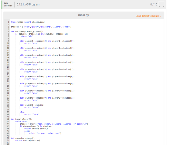 LAB ACTIVITY 5.12.1: A5 Program 0/10 main.py Load default template. from random import choice, seed choices = [rock, paper
