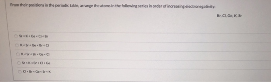 From their positions in the periodic table arrange the atoms in the following series in order of increasing electronegativity
