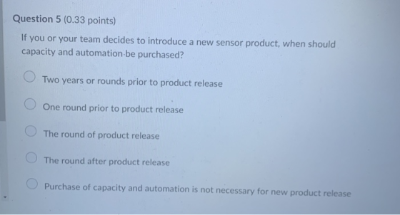 Question 5 (0.33 points) If you or your team decides to introduce a new sensor product, when should capacity and automation b