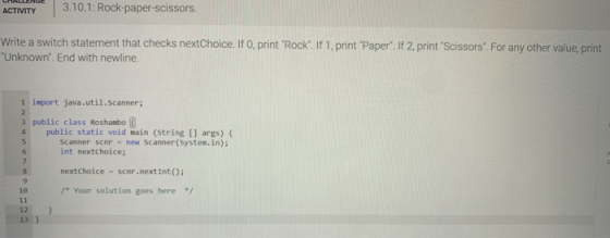 ACTIVITY 3.10.1: Rock-paper-scissors. Write a switch statement that checks nextChoice. If o print Rock. If 1 print Paper.