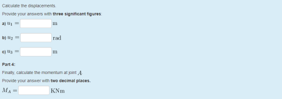 Calculate the displacements. Provide your answers with three significant figures: a) U1 = m b) U2 = rad c) U3 = Part 4: Final