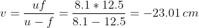 v=\frac{uf}{u-f}=\frac{8.1*12.5}{8.1-12.5}=-23.01\,cm