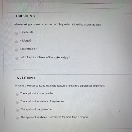 QUESTION 3 When making a business decision which question should be answered first: Is it ethical? Is it legal? Is it profita