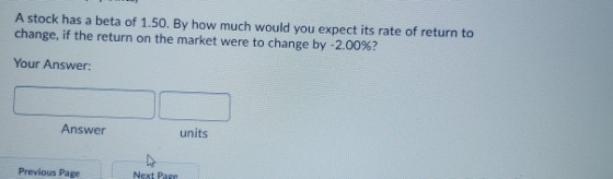 A stock has a beta of 1.50. By how much would you expect its rate of return to change, if the return on the market were to ch