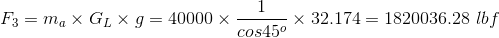 F3 = ma X GLX g = 40000 x - X 32.174 = 1820036.28 lbf