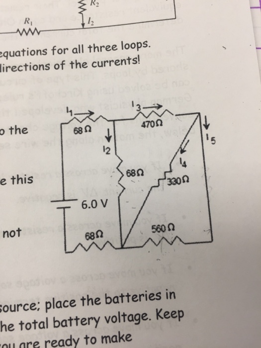 R2 quations for all three loops. irections of the currents! o the 682 470Ω 12 e this --> 68Ω 330Ω 6.0v not 68Ω 560 0 ource; place the batteries in he total battery voltage. Keep are ready to make