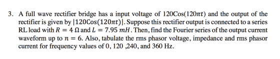 3. A full wave rectifier bridge has a input voltage of 120Cos(1207nt) and the output of the rectifier is given by |120Cos(120