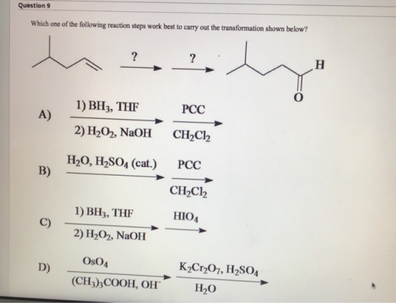 Question 9 Which one of the following reaction steps work best to carry out the transformation shown below? ? ? H 1) BH3, THF