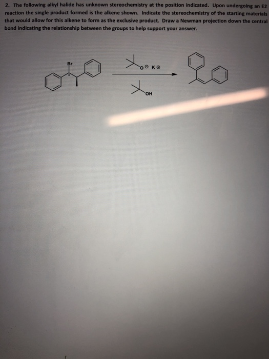 2. The following alkyl halide has unknown stereochemistry at the position indicated. Upon undergoing an E2 reaction the singl