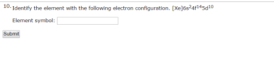 10. Identify the element with the following electron configuration. [Xe]6s24f145d10 Element symbol: Submit