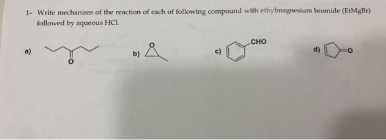 1. Write mechanism of the reaction of each of following compound with ethylmagnesium bromide (EtMgBr) followed by aqueous HCI