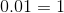 0.01 = 1