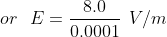 or E= 8.0 0.0001 V/m