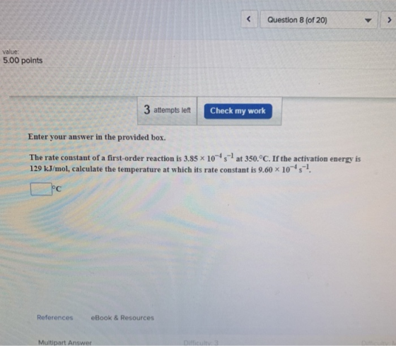 Question 8 (of 20) value: 5.00 points 3 attempts left Check my work Enter your answer in the provided box. The rate constant